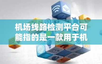 机场线路检测平台可能指的是一款用于机场运行的检测系统，通常涉及安全、监控、客运等多个方面的功能。以下是一些可能的解释和相关信息