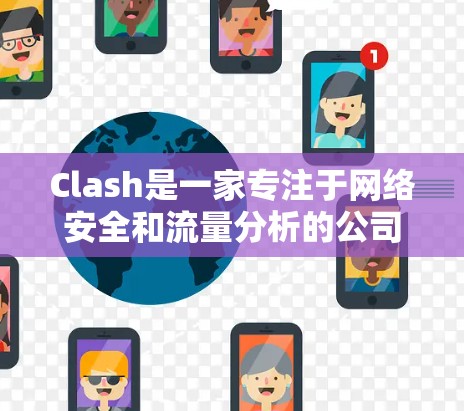 Clash是一家专注于网络安全和流量分析的公司，其产品和工具可以帮助用户优化网络性能和安全性。以下是一些关于Clash网络优化工具的信息和建议