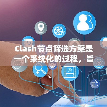 Clash节点筛选方案是一个系统化的过程，旨在选择最优的节点以满足网络应用的性能和安全需求。以下是一个分步骤的筛选方案
