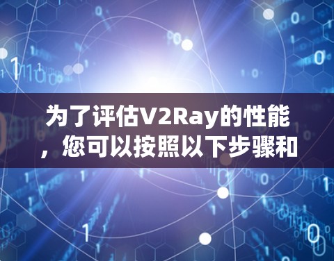 为了评估V2Ray的性能，您可以按照以下步骤和工具进行测试
