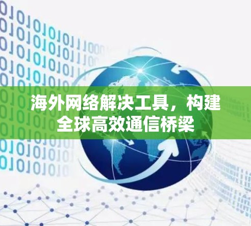 海外网络解决工具，构建全球高效通信桥梁