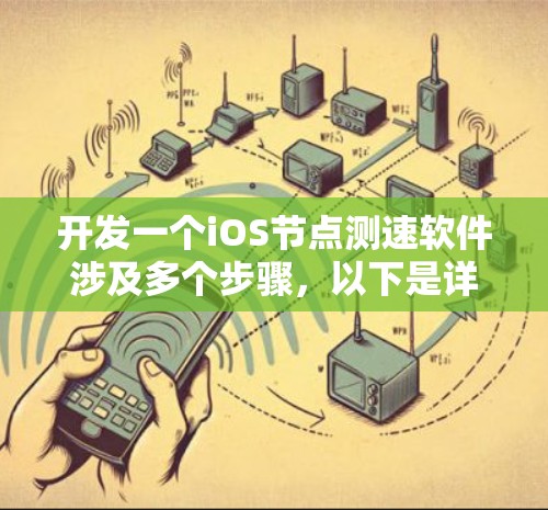 开发一个iOS节点测速软件涉及多个步骤，以下是详细的分步说明
