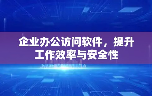 企业办公访问软件，提升工作效率与安全性