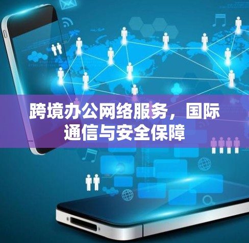 跨境办公网络服务，国际通信与安全保障