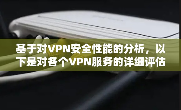 基于对VPN安全性能的分析，以下是对各个VPN服务的详细评估和建议，帮助您选择最适合的服务