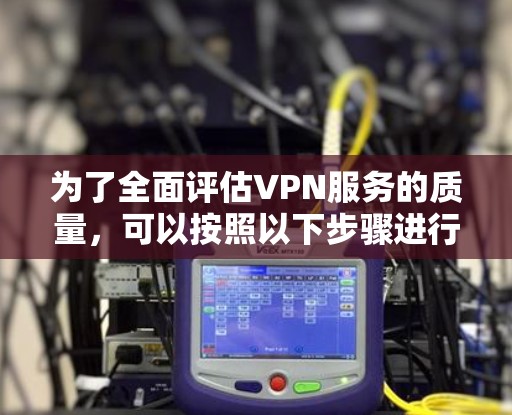 为了全面评估VPN服务的质量，可以按照以下步骤进行测试