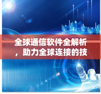 全球通信软件全解析，助力全球连接的技术力量