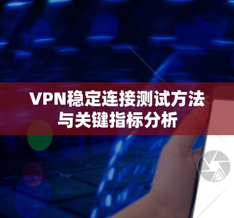 VPN稳定连接测试方法与关键指标分析