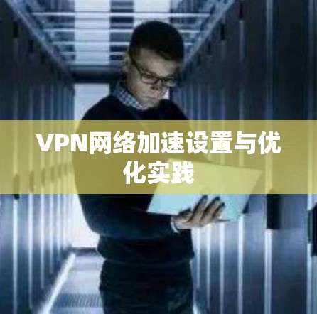 VPN网络加速设置与优化实践
