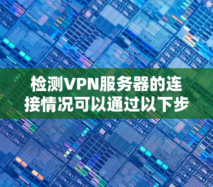 检测VPN服务器的连接情况可以通过以下步骤进行