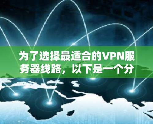 为了选择最适合的VPN服务器线路，以下是一个分步的分析和选择过程
