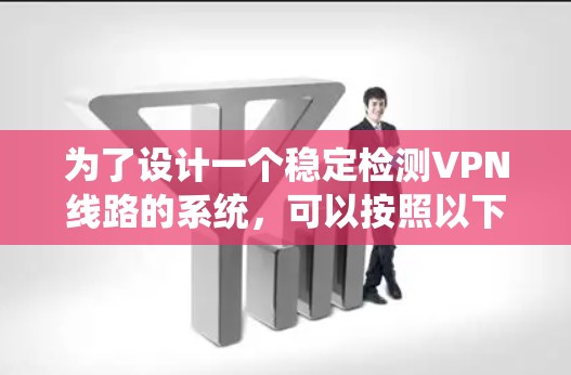 为了设计一个稳定检测VPN线路的系统，可以按照以下步骤进行