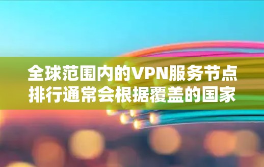 全球范围内的VPN服务节点排行通常会根据覆盖的国家、城市、节点数量、连接速度和稳定性等因素来进行评估。以下是一些主要的VPN服务及其在全球范围内的节点覆盖情况（基于公开信息和用户反馈）