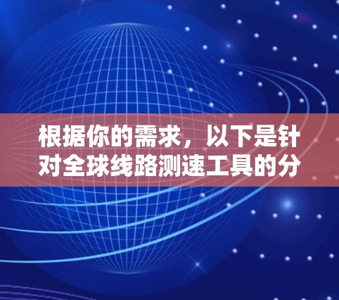 根据你的需求，以下是针对全球线路测速工具的分步建议