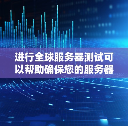 进行全球服务器测试可以帮助确保您的服务器在全球范围内的性能、可用性和稳定性。以下是一些关键步骤和建议