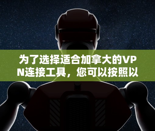 为了选择适合加拿大的VPN连接工具，您可以按照以下步骤进行