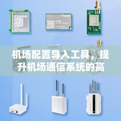 机场配置导入工具，提升机场通信系统的高效性与可靠性