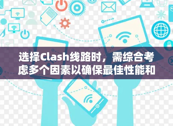 选择Clash线路时，需综合考虑多个因素以确保最佳性能和安全。以下是一步步的指南