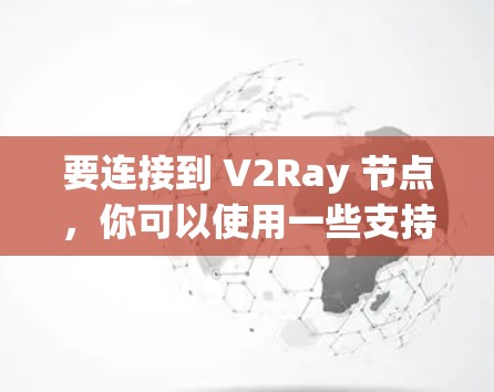 要连接到 V2Ray 节点，你可以使用一些支持 V2Ray 协议的代理软件。以下是一些常用的工具和方法