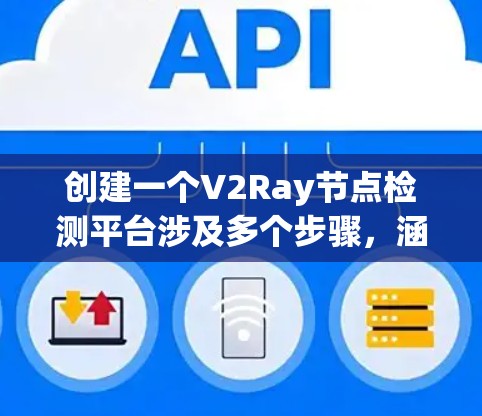 创建一个V2Ray节点检测平台涉及多个步骤，涵盖数据采集、存储、分析、可视化和用户管理等模块。以下是一个详细的步骤指南