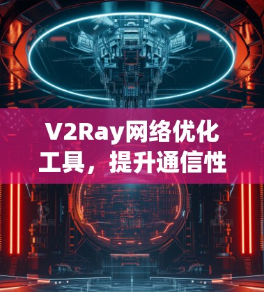 V2Ray网络优化工具，提升通信性能的秘密