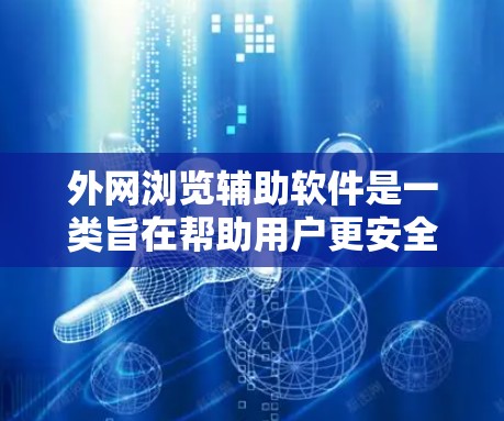 外网浏览辅助软件是一类旨在帮助用户更安全、更高效地浏览互联网的工具。这些软件通过提供多种功能，满足用户在隐私保护、安全防护和便捷性方面的需求。以下是对这一类软件的详细分析