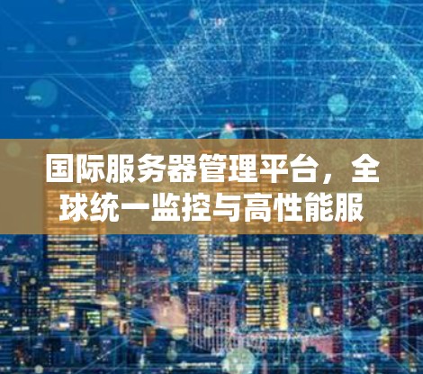 国际服务器管理平台，全球统一监控与高性能服务