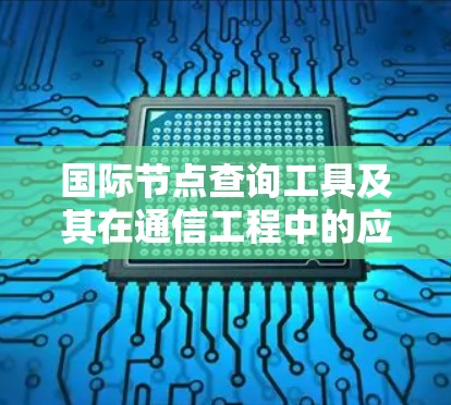 国际节点查询工具及其在通信工程中的应用