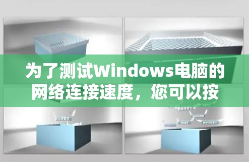 为了测试Windows电脑的网络连接速度，您可以按照以下步骤进行操作