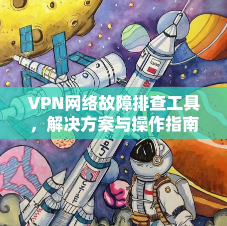 VPN网络故障排查工具，解决方案与操作指南