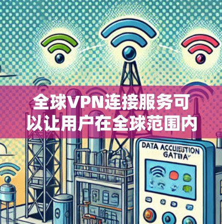 全球VPN连接服务可以让用户在全球范围内访问互联网，避免网络限制和监控。以下是几个主要的全球VPN服务提供商