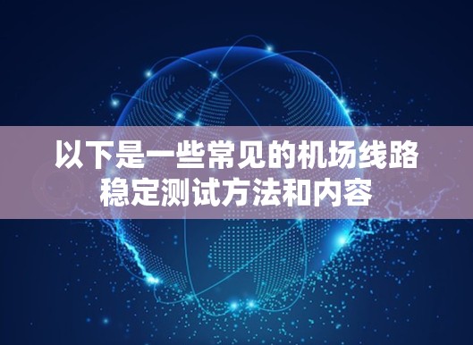 以下是一些常见的机场线路稳定测试方法和内容