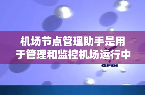 机场节点管理助手是用于管理和监控机场运行中的关键节点的工具或系统。这类助手通常提供了多种功能，包括节点状态监控、故障排查、资源分配优化、性能调优以及安全管理等。以下是一些可能的功能和方法