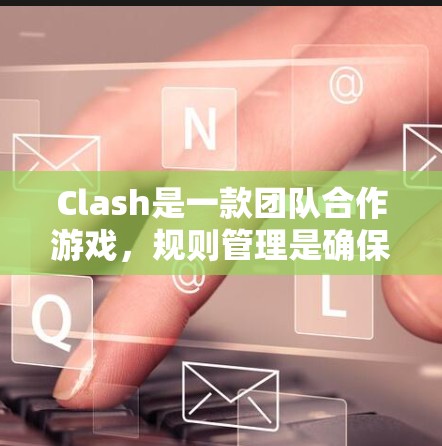 Clash是一款团队合作游戏，规则管理是确保游戏顺利进行的重要环节。以下是一些管理Clash规则的方法和建议