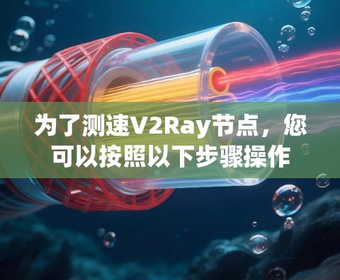 为了测速V2Ray节点，您可以按照以下步骤操作
