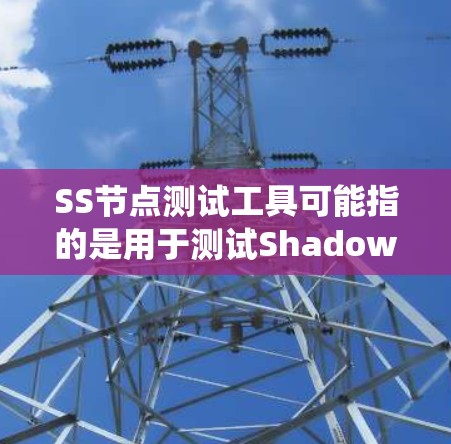 SS节点测试工具可能指的是用于测试Shadowsocks（SS）节点的工具或方法。Shadowsocks是一种常用于绕过网络限制的代理协议，常见于中国大陆等地区。以下是一些可能的测试工具和方法
