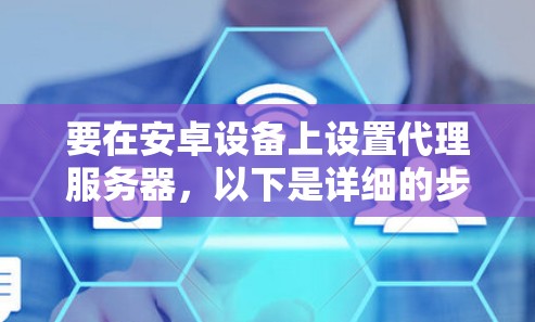 要在安卓设备上设置代理服务器，以下是详细的步骤指南