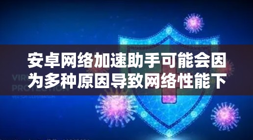 安卓网络加速助手可能会因为多种原因导致网络性能下降或连接不稳定。以下是一些可能的原因和解决方法