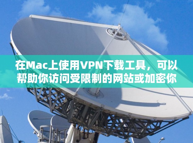 在Mac上使用<strong>VPN下载</strong>工具，可以帮助你访问受限制的网站或加密你的网络连接。以下是一些常用的Mac <strong>VPN下载</strong>工具和使用方法