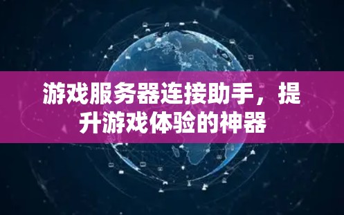 游戏服务器连接助手，提升游戏体验的神器