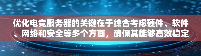 优化电竞服务器的关键在于综合考虑硬件、软件、网络和安全等多个方面，确保其能够高效稳定地支持大量用户。以下是优化电竞服务器的分步指南