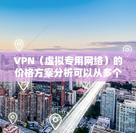 VPN（虚拟专用网络）的价格方案分析可以从多个角度进行，包括个人用户、企业用户以及不同使用场景的需求。以下是一些常见的VPN价格方案分析要点