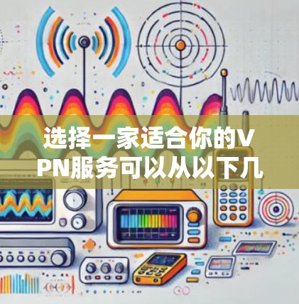 选择一家适合你的VPN服务可以从以下几个关键因素入手