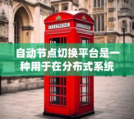 自动节点切换平台是一种用于在分布式系统中自动管理节点状态的工具。它可以根据预设的规则或实时的健康状态，动态地切换到其他节点，以实现负载均衡、故障转移或资源分配等功能
