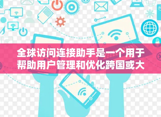 全球访问连接助手是一个用于帮助用户管理和优化跨国或大区域网络连接的工具或服务。它可能涉及多种技术和方法，以确保数据、应用程序或服务能够高效、可靠地跨越地理边界进行访问