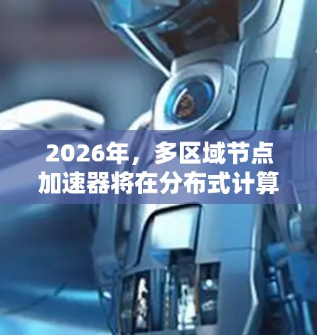 2026年，多区域节点加速器将在分布式计算和大数据处理领域发挥重要作用。以下是对这一技术的详细分析和未来展望