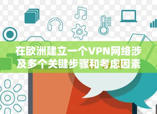 在欧洲建立一个VPN网络涉及多个关键步骤和考虑因素，确保其安全性、合规性和功能性。以下是一个有条理的指南，帮助你成功实现这一目标