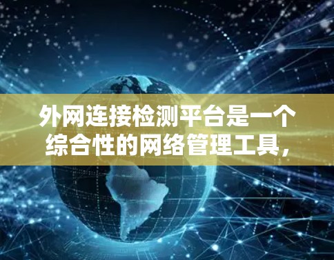 外网连接检测平台是一个综合性的网络管理工具，旨在检测、监控和管理网络中的外网连接，以确保网络安全、稳定运行。以下是对该平台的详细分析和设计思路