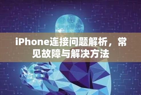 iPhone连接问题解析，常见故障与解决方法