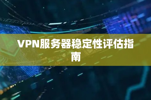 VPN服务器稳定性评估指南
